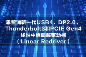恩智浦新一代USB4、DP2.0、Thunderbolt3和PCIE Gen4线性中继调解驱动器（Linear Redriver）